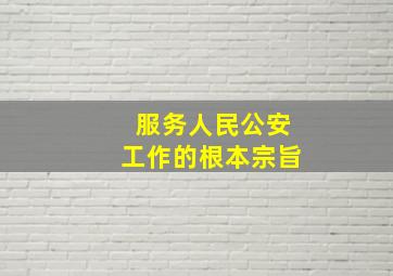 服务人民公安工作的根本宗旨