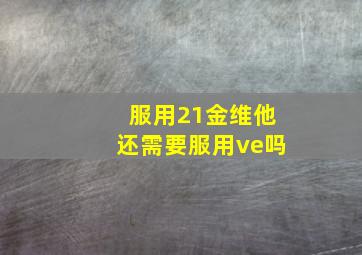 服用21金维他还需要服用ve吗