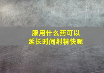 服用什么药可以延长时间射精快呢