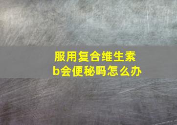 服用复合维生素b会便秘吗怎么办