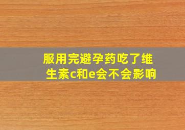 服用完避孕药吃了维生素c和e会不会影响