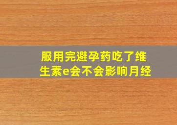 服用完避孕药吃了维生素e会不会影响月经