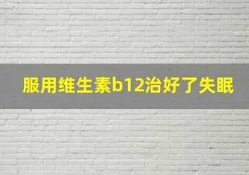 服用维生素b12治好了失眠