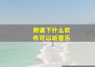 朗诵下什么软件可以听音乐