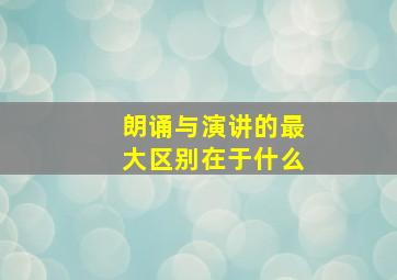 朗诵与演讲的最大区别在于什么