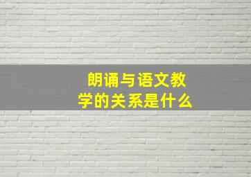 朗诵与语文教学的关系是什么