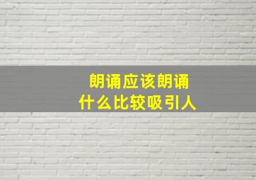 朗诵应该朗诵什么比较吸引人