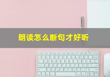 朗读怎么断句才好听