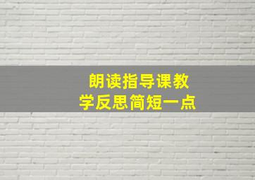 朗读指导课教学反思简短一点