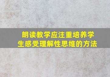 朗读教学应注重培养学生感受理解性思维的方法