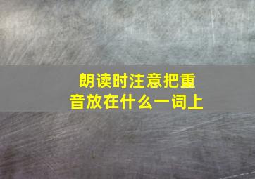 朗读时注意把重音放在什么一词上