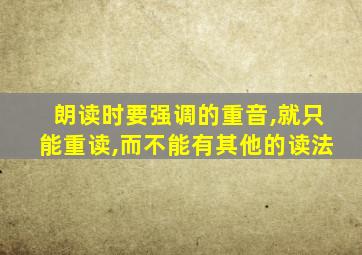 朗读时要强调的重音,就只能重读,而不能有其他的读法