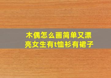 木偶怎么画简单又漂亮女生有t恤衫有裙子