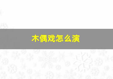 木偶戏怎么演