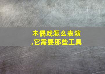 木偶戏怎么表演,它需要那些工具