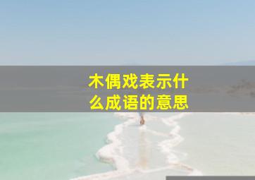 木偶戏表示什么成语的意思