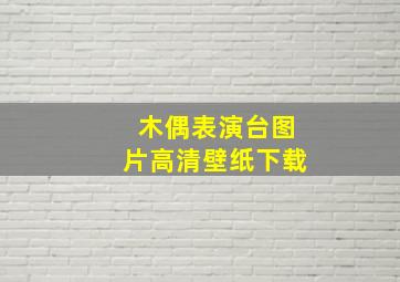 木偶表演台图片高清壁纸下载