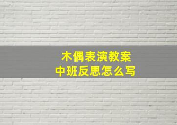 木偶表演教案中班反思怎么写