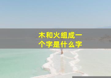 木和火组成一个字是什么字