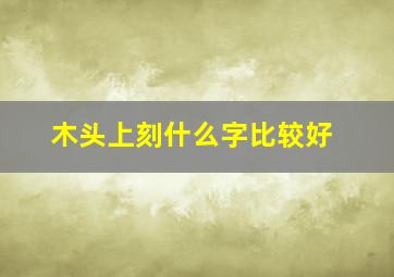 木头上刻什么字比较好