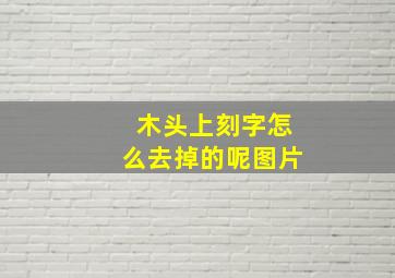 木头上刻字怎么去掉的呢图片