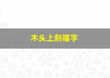 木头上刻福字