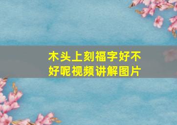 木头上刻福字好不好呢视频讲解图片