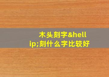 木头刻字…刻什么字比较好