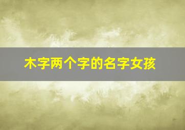 木字两个字的名字女孩