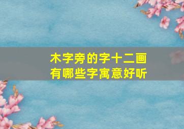 木字旁的字十二画有哪些字寓意好听