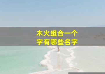 木火组合一个字有哪些名字