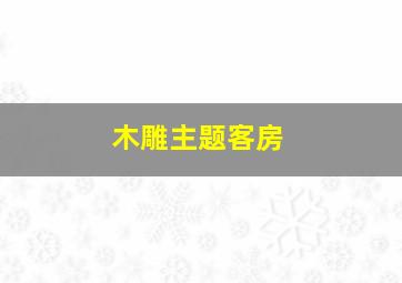 木雕主题客房