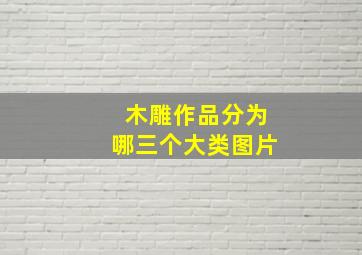 木雕作品分为哪三个大类图片