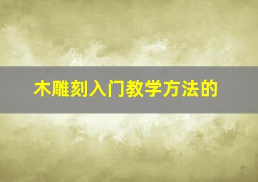 木雕刻入门教学方法的