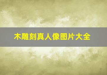 木雕刻真人像图片大全