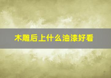 木雕后上什么油漆好看