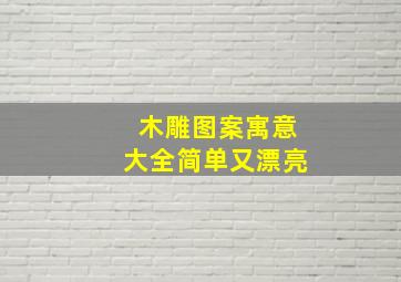 木雕图案寓意大全简单又漂亮