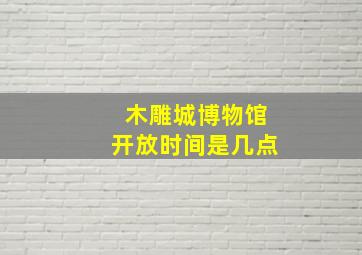 木雕城博物馆开放时间是几点