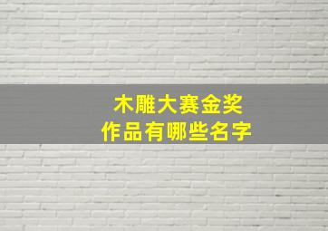 木雕大赛金奖作品有哪些名字