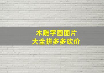 木雕字画图片大全拼多多砍价