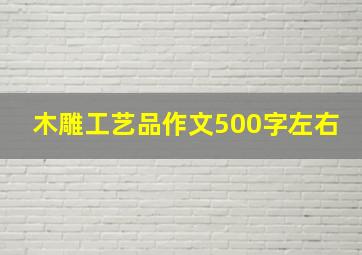 木雕工艺品作文500字左右