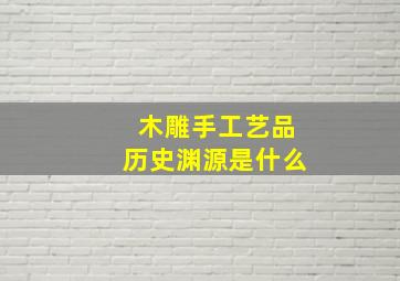 木雕手工艺品历史渊源是什么