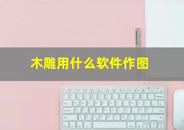 木雕用什么软件作图