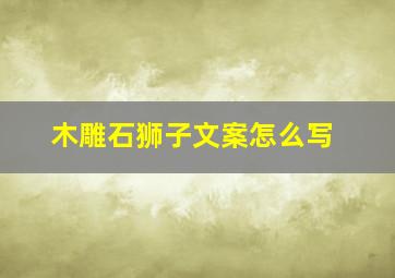 木雕石狮子文案怎么写