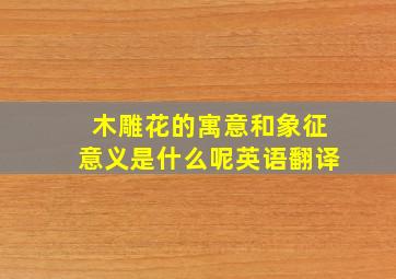 木雕花的寓意和象征意义是什么呢英语翻译