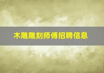 木雕雕刻师傅招聘信息