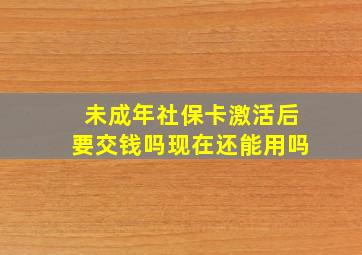 未成年社保卡激活后要交钱吗现在还能用吗