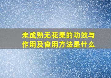 未成熟无花果的功效与作用及食用方法是什么