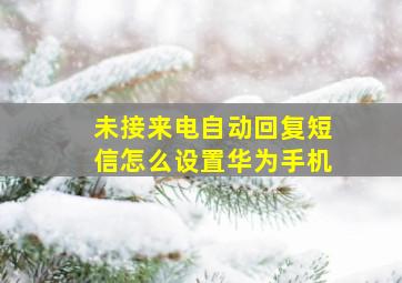 未接来电自动回复短信怎么设置华为手机