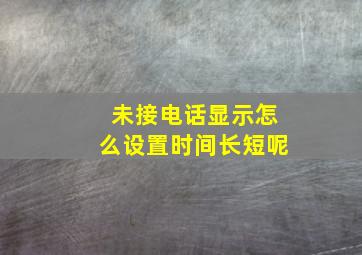 未接电话显示怎么设置时间长短呢